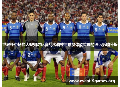 世界杯中场换人规则对比赛战术调整与球员体能管理的深远影响分析