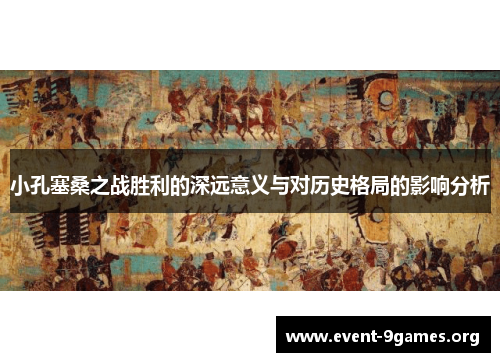 小孔塞桑之战胜利的深远意义与对历史格局的影响分析