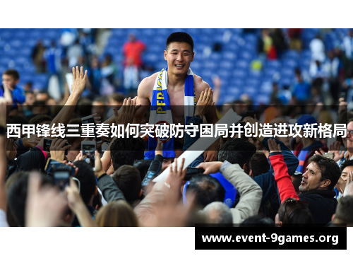 西甲锋线三重奏如何突破防守困局并创造进攻新格局