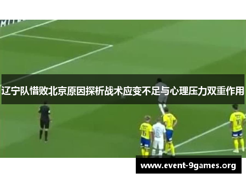 辽宁队惜败北京原因探析战术应变不足与心理压力双重作用