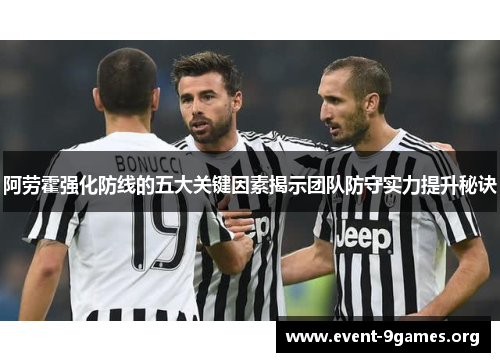 阿劳霍强化防线的五大关键因素揭示团队防守实力提升秘诀