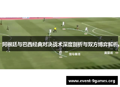 阿根廷与巴西经典对决战术深度剖析与双方博弈解析