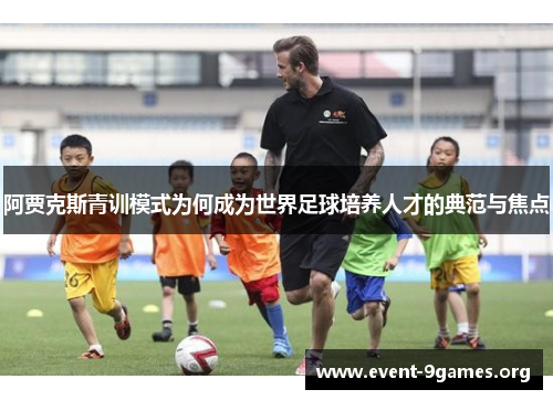 阿贾克斯青训模式为何成为世界足球培养人才的典范与焦点