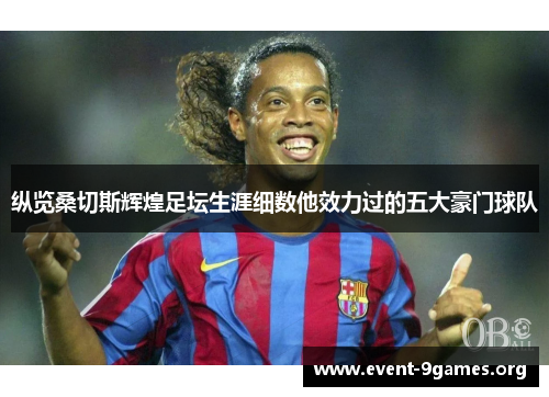 纵览桑切斯辉煌足坛生涯细数他效力过的五大豪门球队